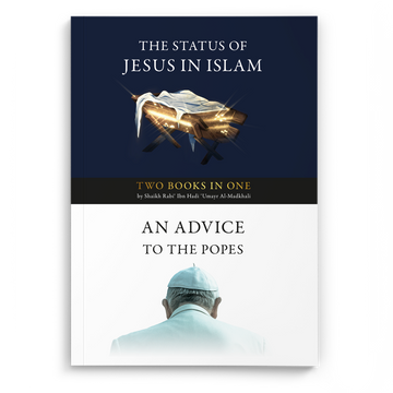 The Status of Jesus in Islam & An Advice to the Popes and a Call to Embrace Islam ( two books in one)